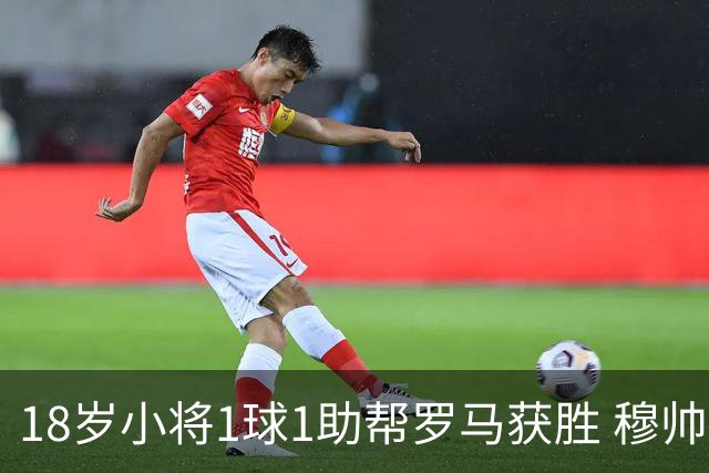 18岁小将1球1助帮罗马获胜 穆帅拥抱作为奖励